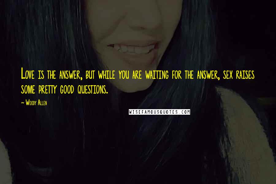 Woody Allen Quotes: Love is the answer, but while you are waiting for the answer, sex raises some pretty good questions.