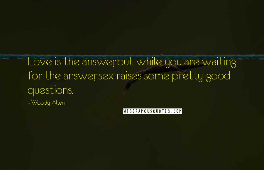 Woody Allen Quotes: Love is the answer, but while you are waiting for the answer, sex raises some pretty good questions.