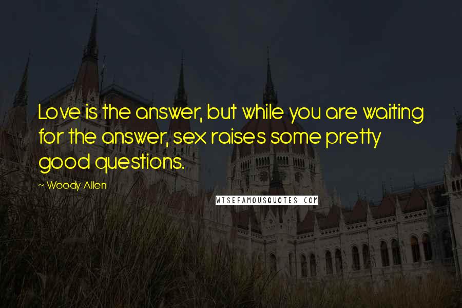 Woody Allen Quotes: Love is the answer, but while you are waiting for the answer, sex raises some pretty good questions.