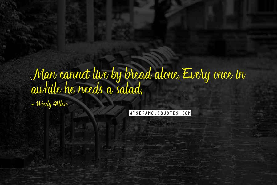 Woody Allen Quotes: Man cannot live by bread alone. Every once in awhile he needs a salad.