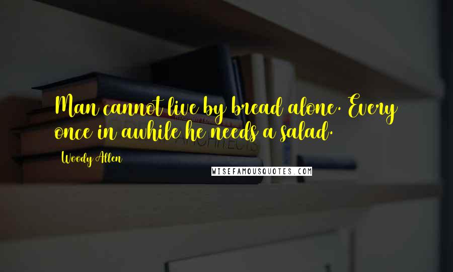 Woody Allen Quotes: Man cannot live by bread alone. Every once in awhile he needs a salad.