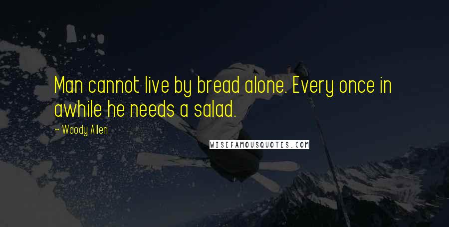 Woody Allen Quotes: Man cannot live by bread alone. Every once in awhile he needs a salad.