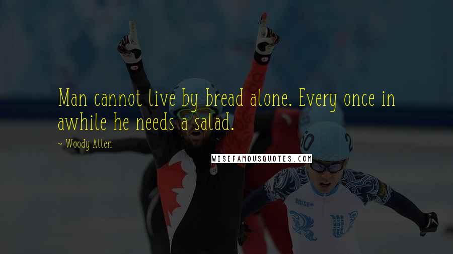 Woody Allen Quotes: Man cannot live by bread alone. Every once in awhile he needs a salad.