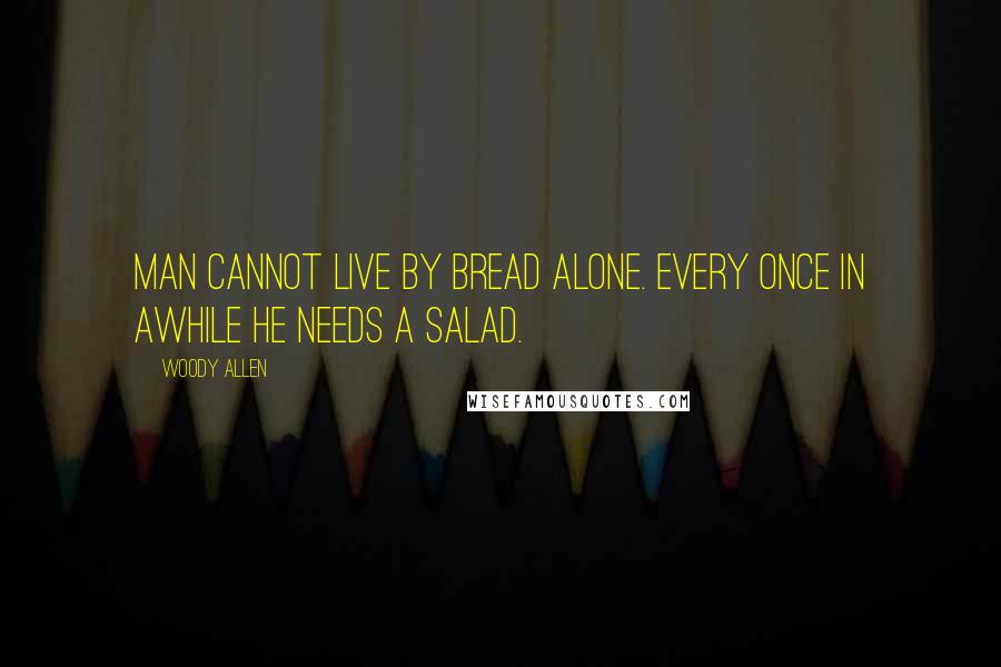 Woody Allen Quotes: Man cannot live by bread alone. Every once in awhile he needs a salad.