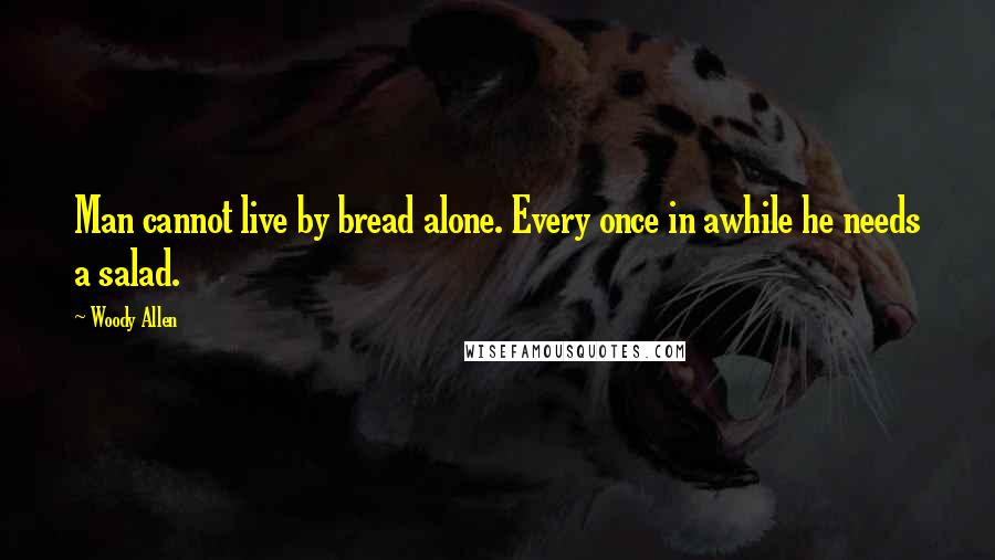 Woody Allen Quotes: Man cannot live by bread alone. Every once in awhile he needs a salad.