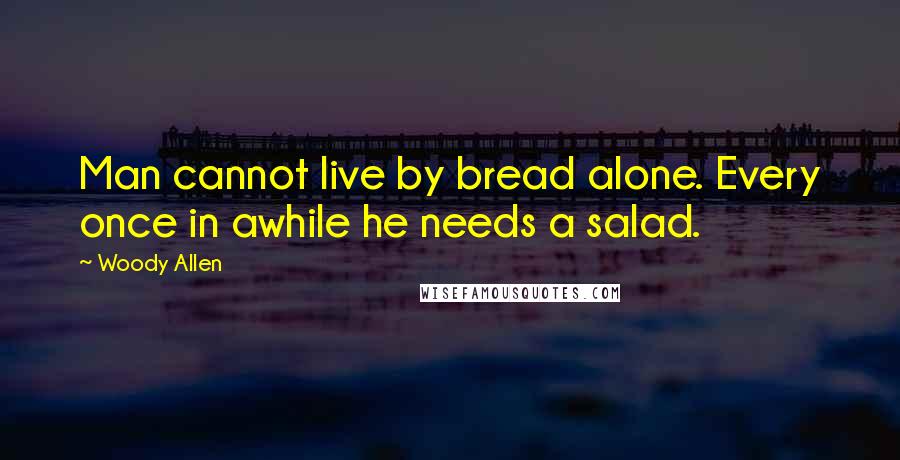 Woody Allen Quotes: Man cannot live by bread alone. Every once in awhile he needs a salad.