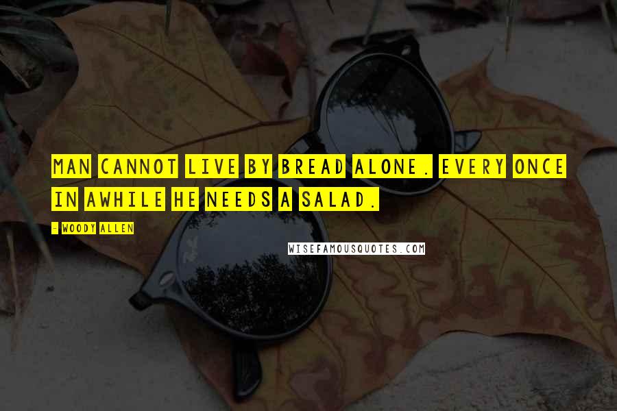 Woody Allen Quotes: Man cannot live by bread alone. Every once in awhile he needs a salad.