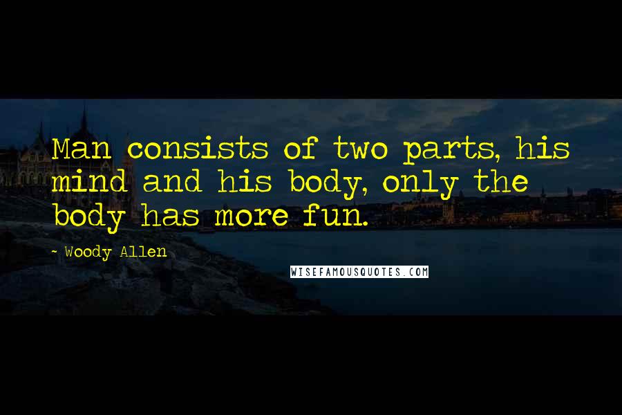 Woody Allen Quotes: Man consists of two parts, his mind and his body, only the body has more fun.