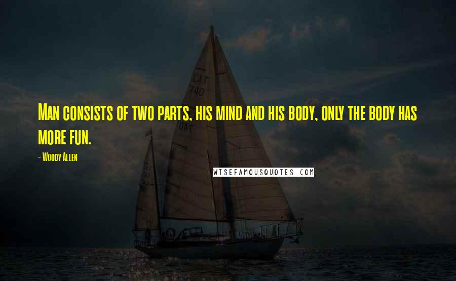 Woody Allen Quotes: Man consists of two parts, his mind and his body, only the body has more fun.