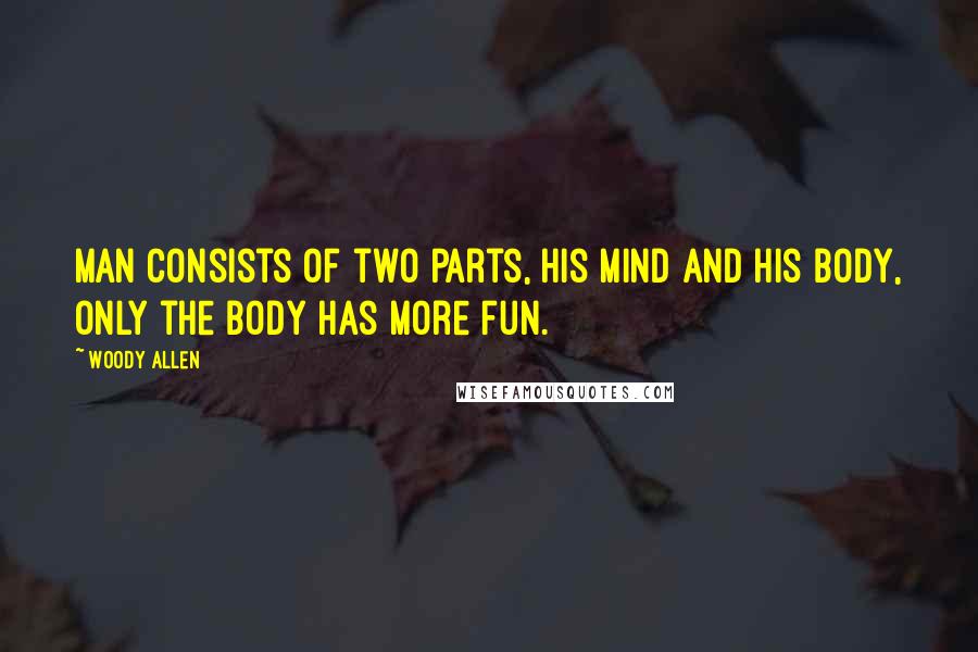 Woody Allen Quotes: Man consists of two parts, his mind and his body, only the body has more fun.