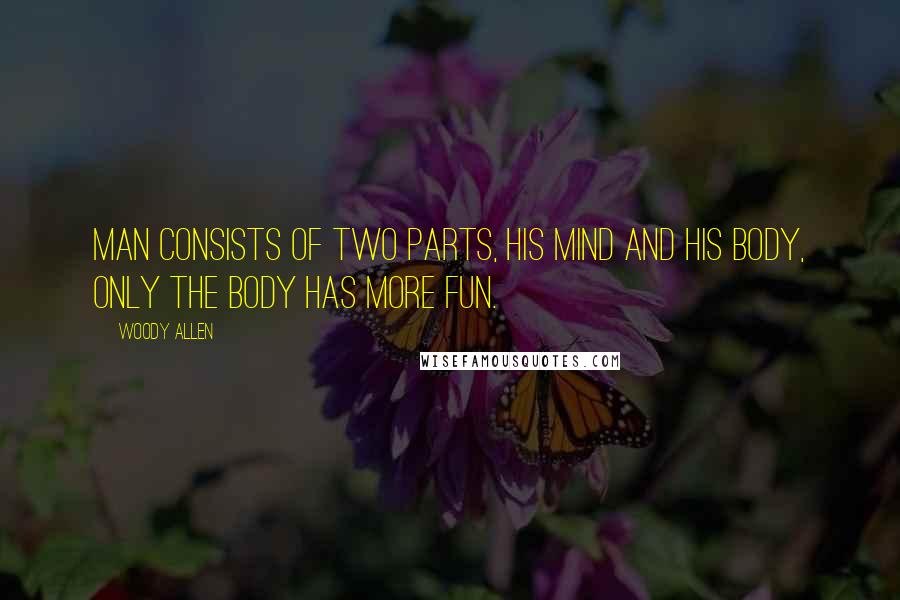 Woody Allen Quotes: Man consists of two parts, his mind and his body, only the body has more fun.