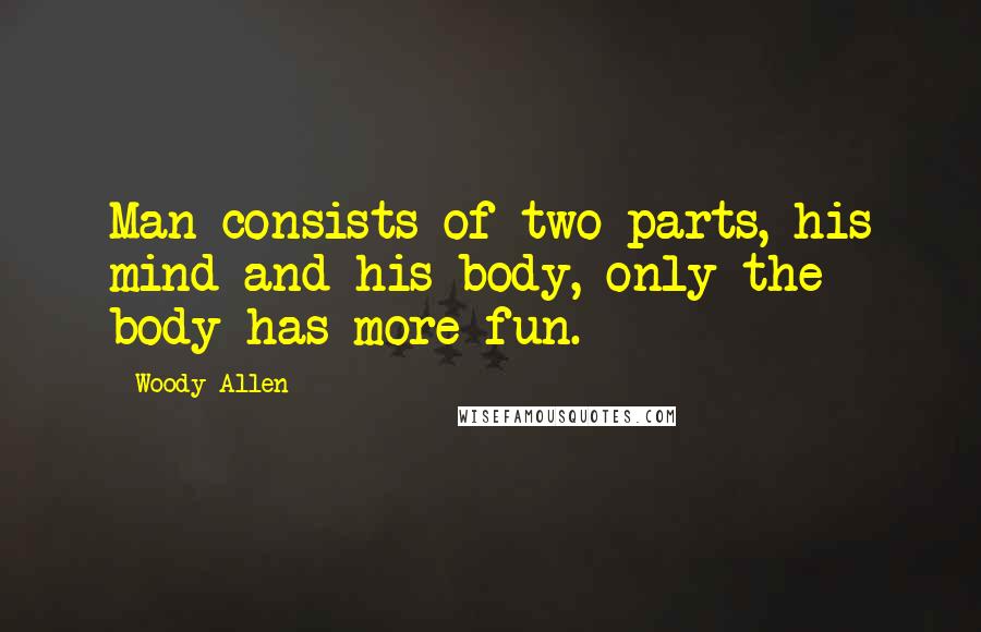 Woody Allen Quotes: Man consists of two parts, his mind and his body, only the body has more fun.