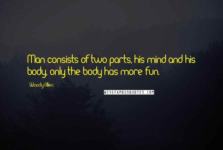 Woody Allen Quotes: Man consists of two parts, his mind and his body, only the body has more fun.