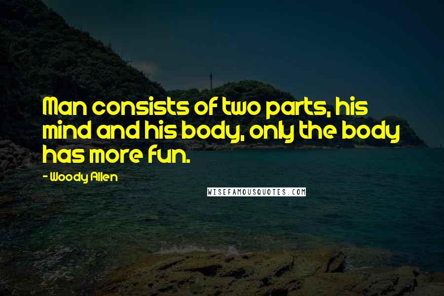 Woody Allen Quotes: Man consists of two parts, his mind and his body, only the body has more fun.