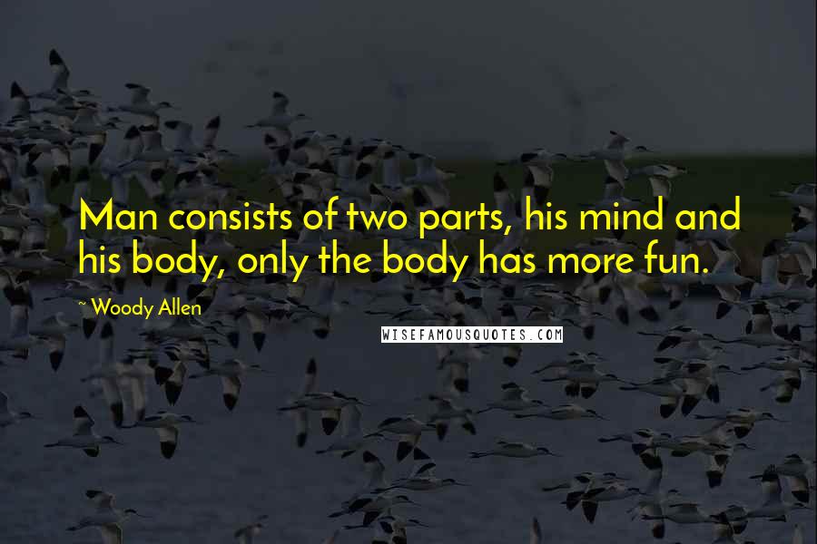 Woody Allen Quotes: Man consists of two parts, his mind and his body, only the body has more fun.