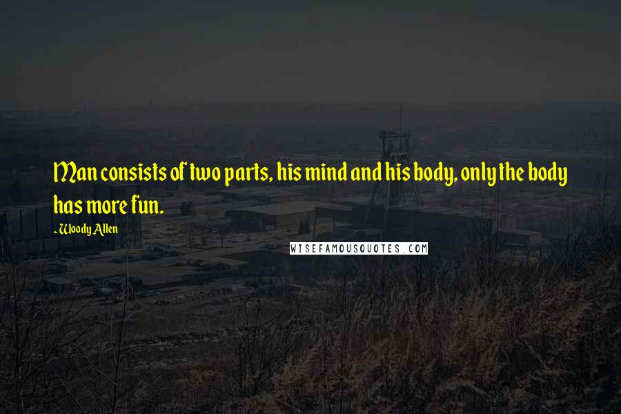 Woody Allen Quotes: Man consists of two parts, his mind and his body, only the body has more fun.