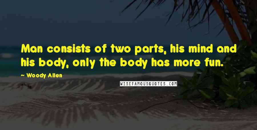 Woody Allen Quotes: Man consists of two parts, his mind and his body, only the body has more fun.