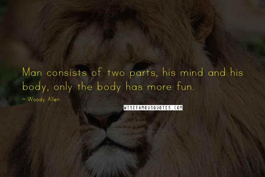 Woody Allen Quotes: Man consists of two parts, his mind and his body, only the body has more fun.