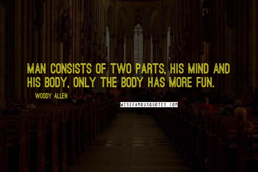 Woody Allen Quotes: Man consists of two parts, his mind and his body, only the body has more fun.