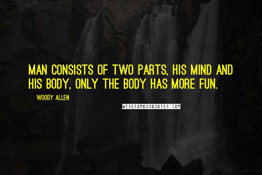 Woody Allen Quotes: Man consists of two parts, his mind and his body, only the body has more fun.