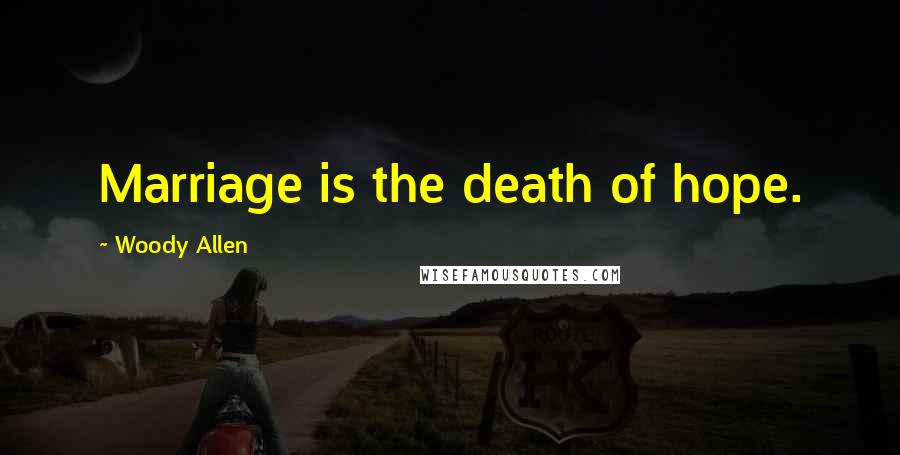 Woody Allen Quotes: Marriage is the death of hope.