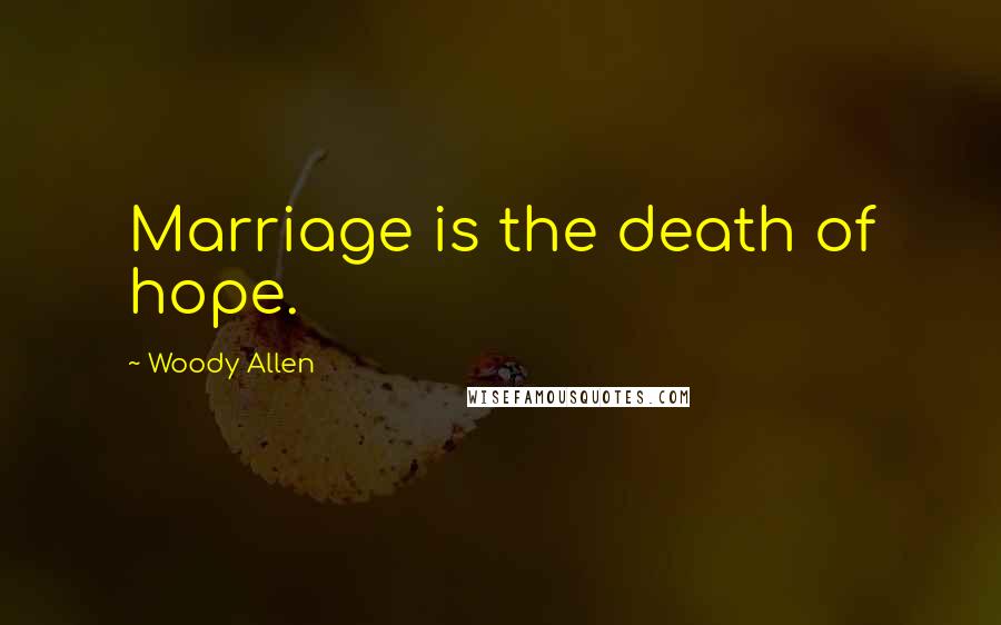 Woody Allen Quotes: Marriage is the death of hope.