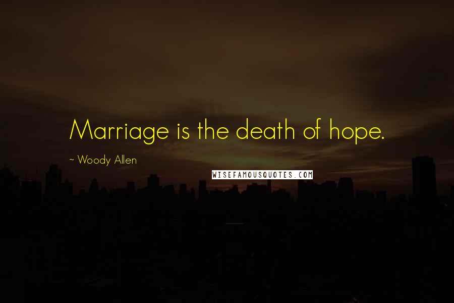 Woody Allen Quotes: Marriage is the death of hope.