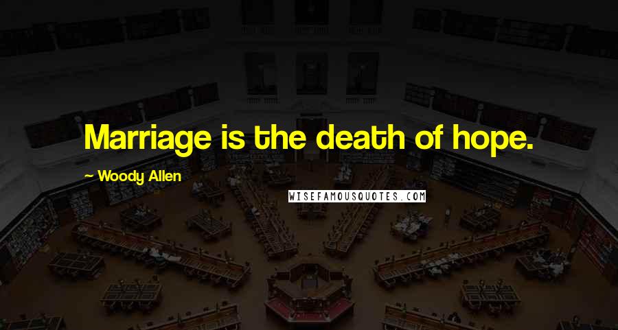 Woody Allen Quotes: Marriage is the death of hope.
