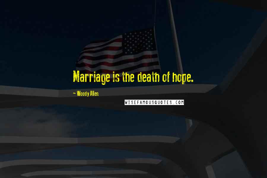 Woody Allen Quotes: Marriage is the death of hope.