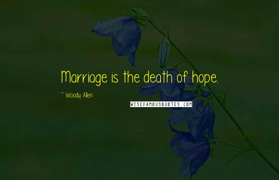 Woody Allen Quotes: Marriage is the death of hope.