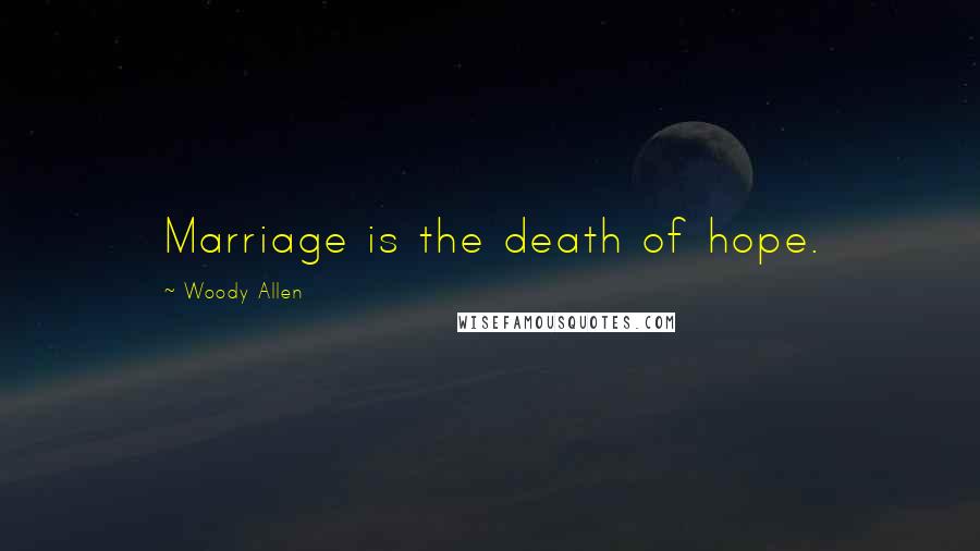 Woody Allen Quotes: Marriage is the death of hope.