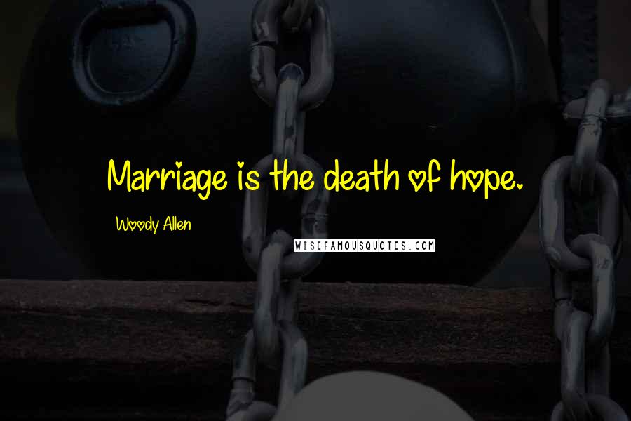 Woody Allen Quotes: Marriage is the death of hope.