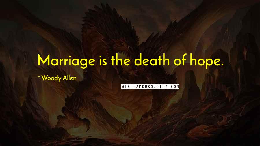 Woody Allen Quotes: Marriage is the death of hope.