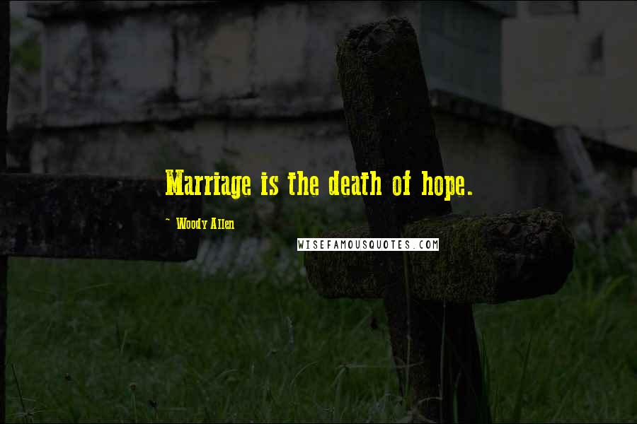 Woody Allen Quotes: Marriage is the death of hope.