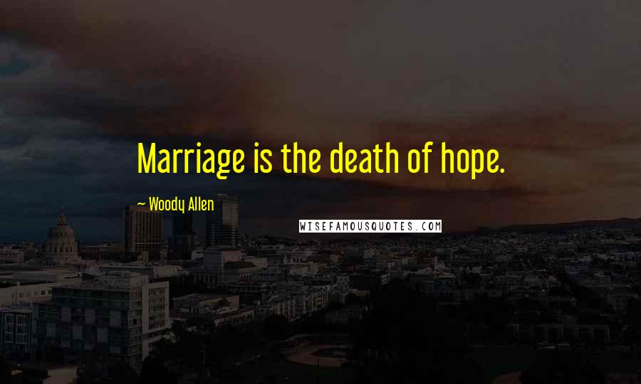 Woody Allen Quotes: Marriage is the death of hope.