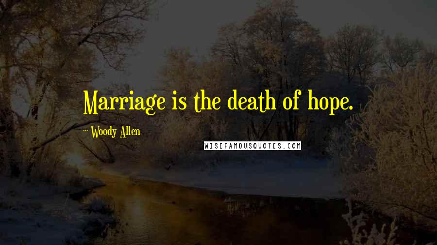 Woody Allen Quotes: Marriage is the death of hope.