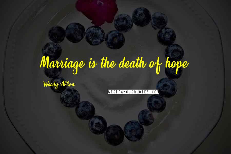 Woody Allen Quotes: Marriage is the death of hope.