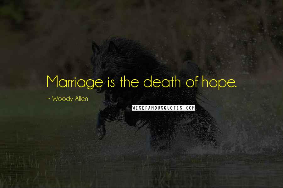 Woody Allen Quotes: Marriage is the death of hope.