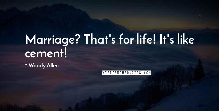 Woody Allen Quotes: Marriage? That's for life! It's like cement!