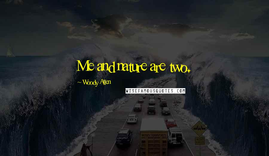 Woody Allen Quotes: Me and nature are two.