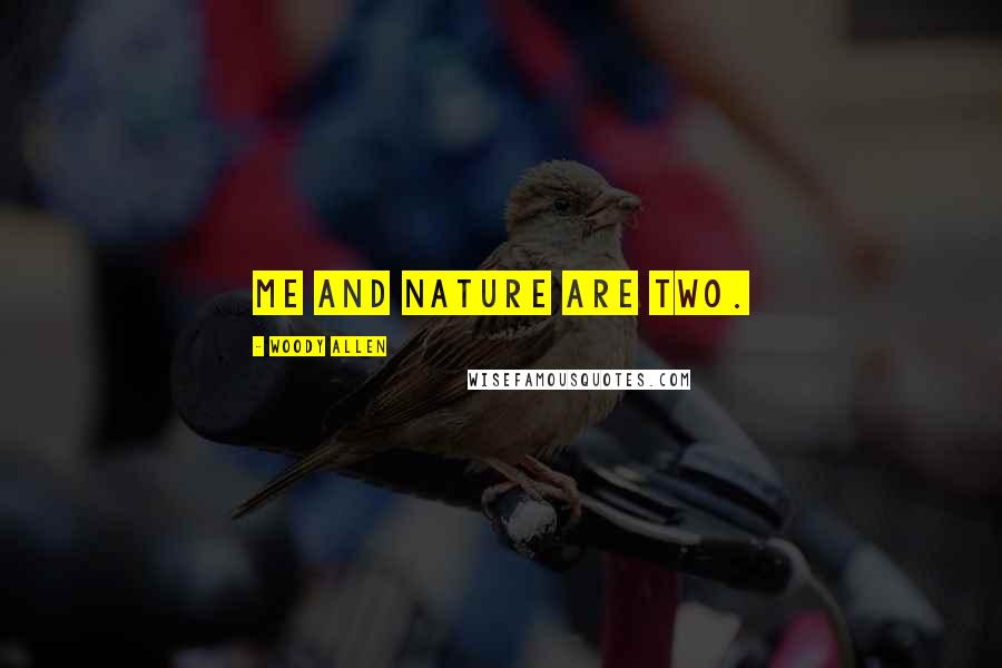 Woody Allen Quotes: Me and nature are two.