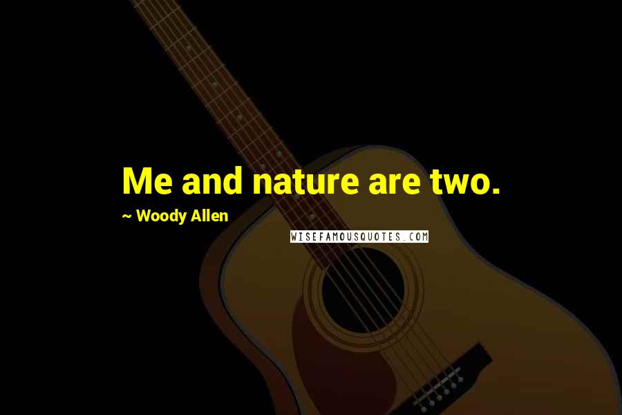 Woody Allen Quotes: Me and nature are two.
