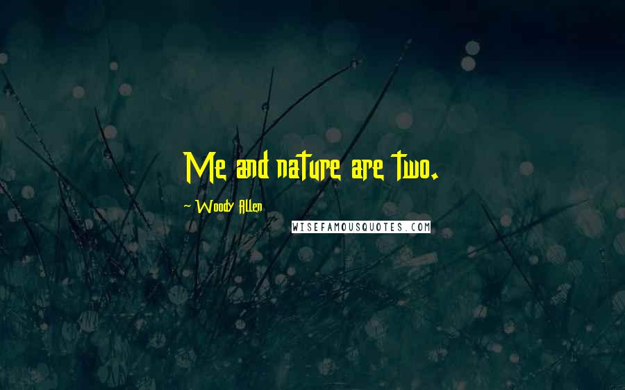 Woody Allen Quotes: Me and nature are two.
