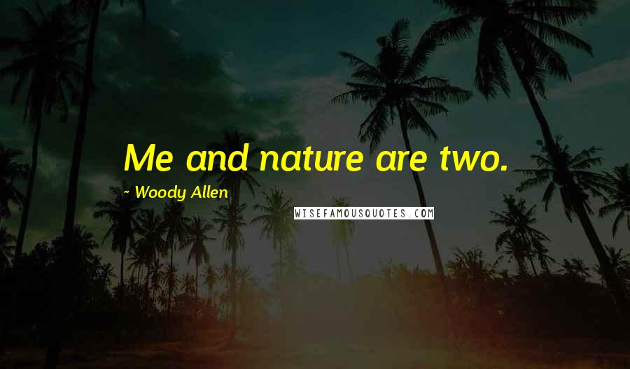 Woody Allen Quotes: Me and nature are two.
