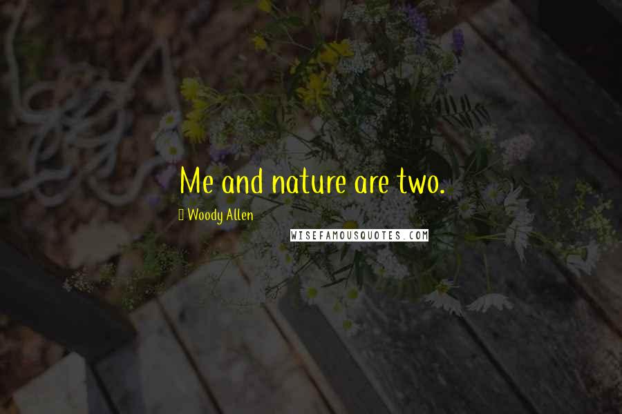 Woody Allen Quotes: Me and nature are two.
