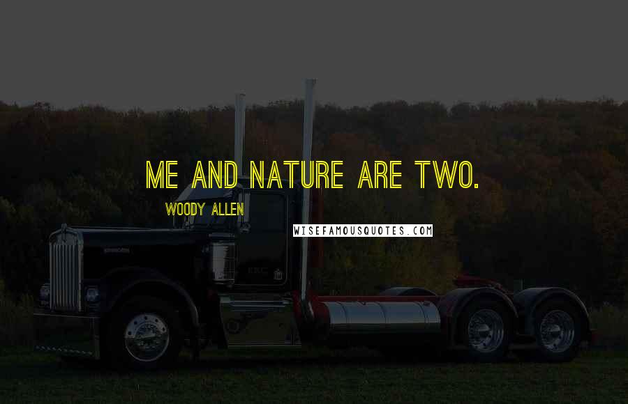 Woody Allen Quotes: Me and nature are two.