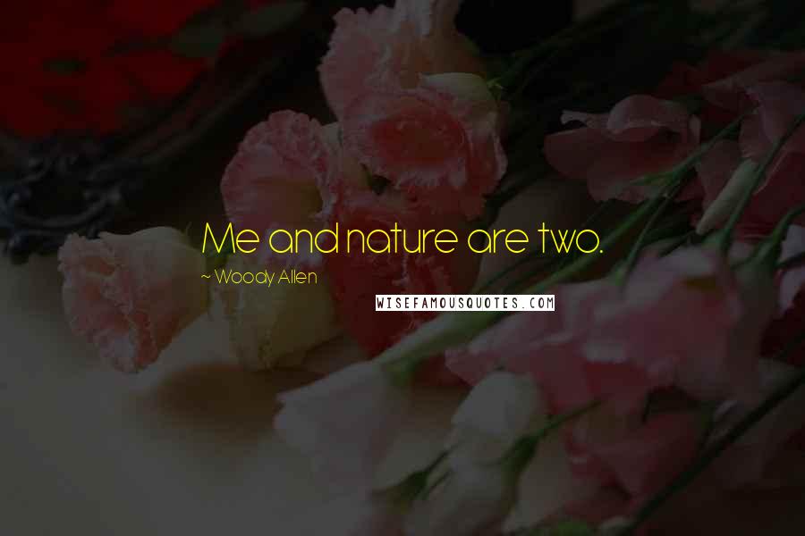 Woody Allen Quotes: Me and nature are two.