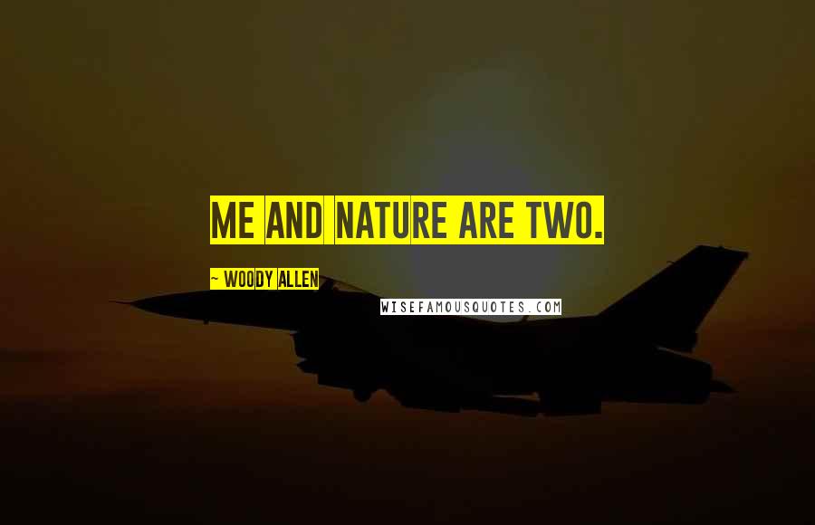 Woody Allen Quotes: Me and nature are two.