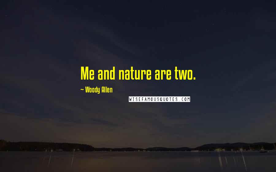 Woody Allen Quotes: Me and nature are two.