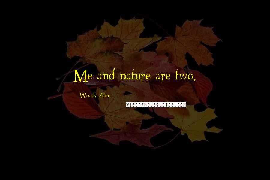 Woody Allen Quotes: Me and nature are two.